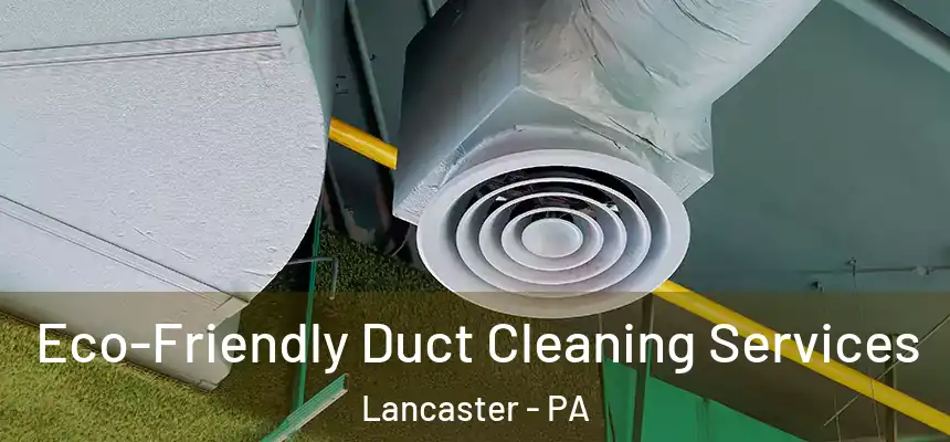  Eco-Friendly Duct Cleaning Services Lancaster - PA