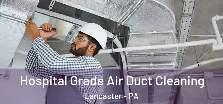 Hospital Grade Air Duct Cleaning Lancaster - PA